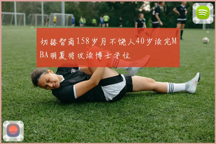 切赫智商158岁月不饶人40岁读完MBA明夏将攻读博士学位