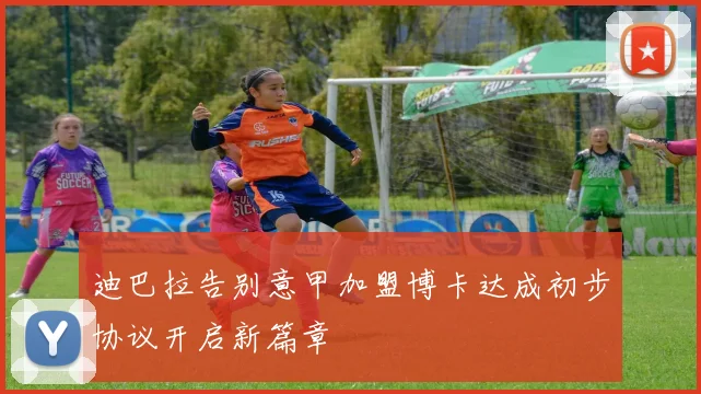 迪巴拉告别意甲加盟博卡达成初步协议开启新篇章