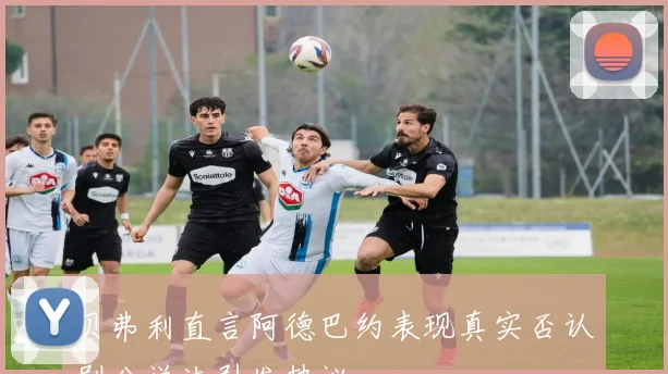 贝弗利直言阿德巴约表现真实否认刷分说法引发热议