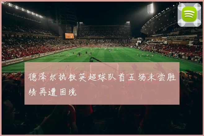 德泽尔执教英超球队首五场未尝胜绩再遭困境