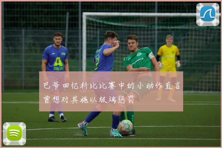 巴爷回忆科比比赛中的小动作直言曾想对其施以极端惩罚