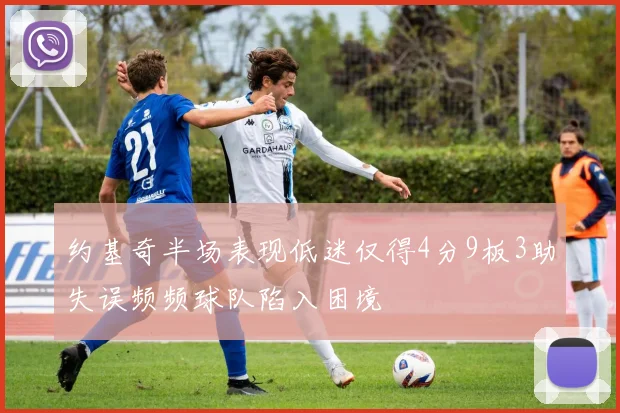约基奇半场表现低迷仅得4分9板3助失误频频球队陷入困境